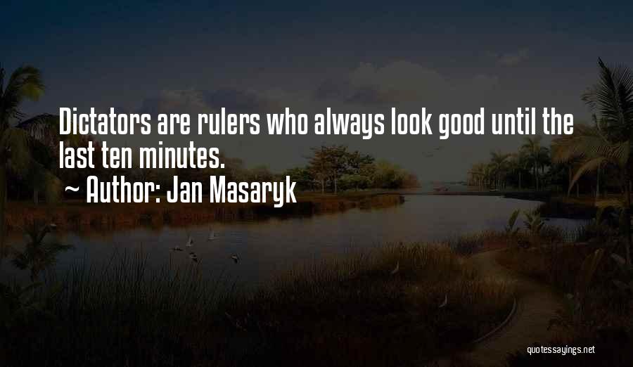 Jan Masaryk Quotes: Dictators Are Rulers Who Always Look Good Until The Last Ten Minutes.