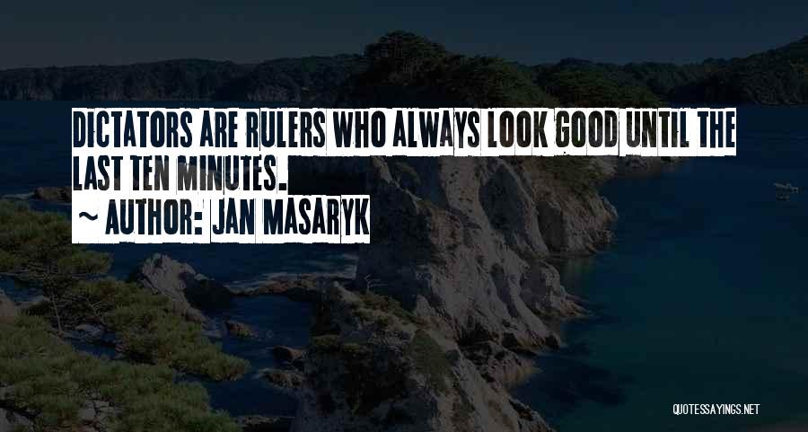 Jan Masaryk Quotes: Dictators Are Rulers Who Always Look Good Until The Last Ten Minutes.