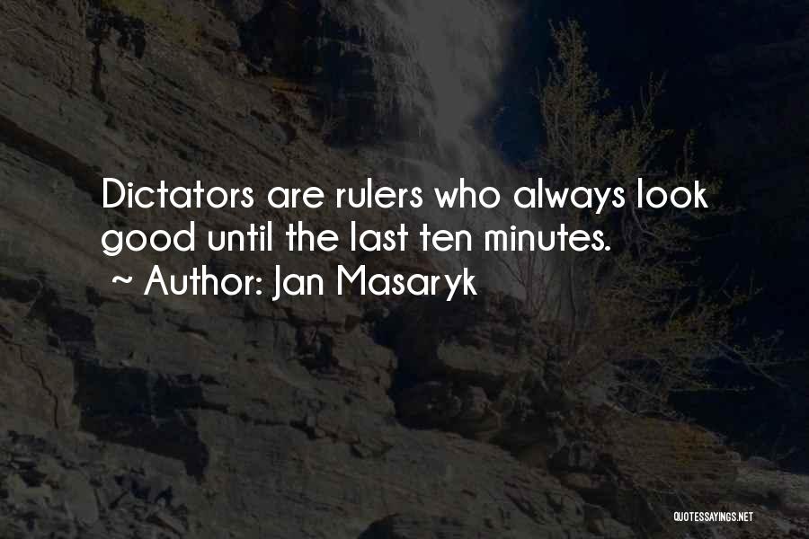 Jan Masaryk Quotes: Dictators Are Rulers Who Always Look Good Until The Last Ten Minutes.