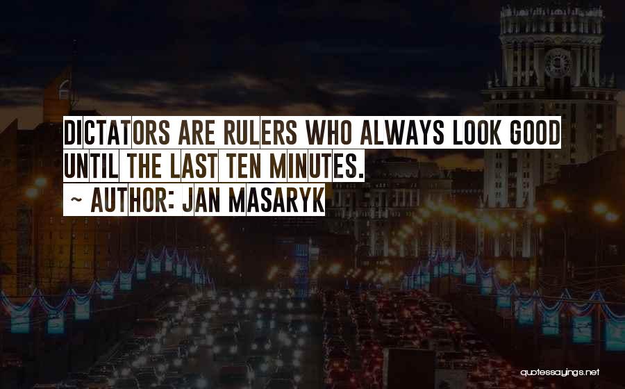 Jan Masaryk Quotes: Dictators Are Rulers Who Always Look Good Until The Last Ten Minutes.