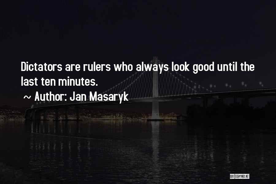 Jan Masaryk Quotes: Dictators Are Rulers Who Always Look Good Until The Last Ten Minutes.