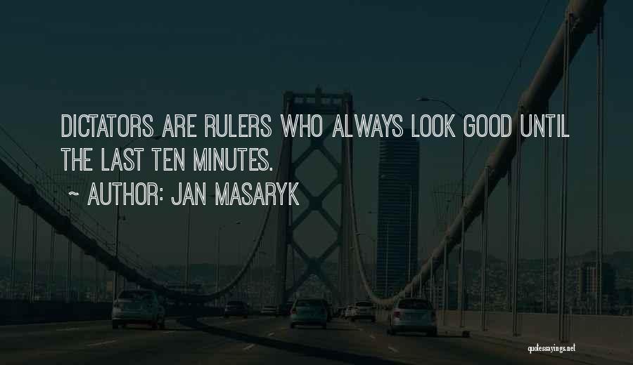 Jan Masaryk Quotes: Dictators Are Rulers Who Always Look Good Until The Last Ten Minutes.