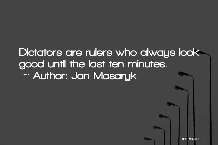 Jan Masaryk Quotes: Dictators Are Rulers Who Always Look Good Until The Last Ten Minutes.