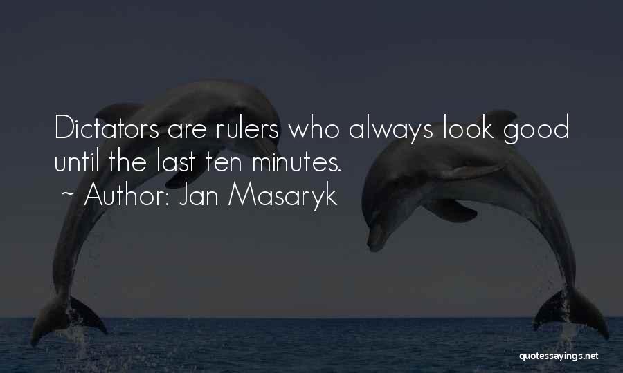 Jan Masaryk Quotes: Dictators Are Rulers Who Always Look Good Until The Last Ten Minutes.