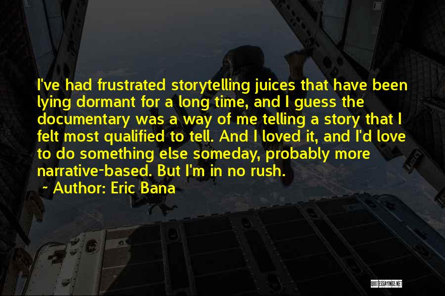 Eric Bana Quotes: I've Had Frustrated Storytelling Juices That Have Been Lying Dormant For A Long Time, And I Guess The Documentary Was