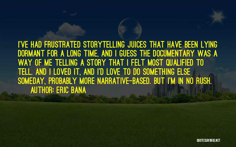 Eric Bana Quotes: I've Had Frustrated Storytelling Juices That Have Been Lying Dormant For A Long Time, And I Guess The Documentary Was