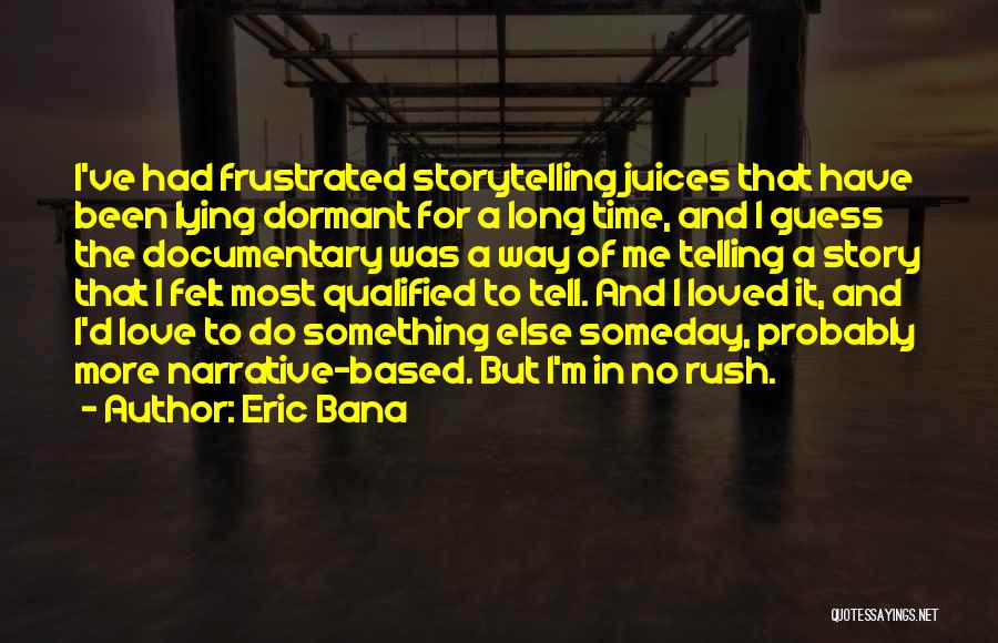 Eric Bana Quotes: I've Had Frustrated Storytelling Juices That Have Been Lying Dormant For A Long Time, And I Guess The Documentary Was