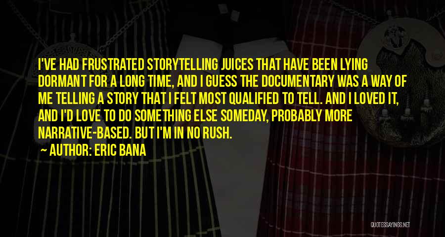 Eric Bana Quotes: I've Had Frustrated Storytelling Juices That Have Been Lying Dormant For A Long Time, And I Guess The Documentary Was