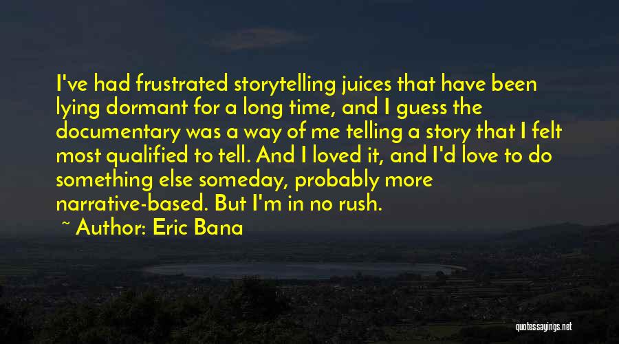 Eric Bana Quotes: I've Had Frustrated Storytelling Juices That Have Been Lying Dormant For A Long Time, And I Guess The Documentary Was