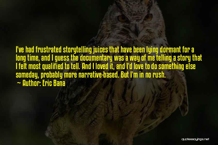 Eric Bana Quotes: I've Had Frustrated Storytelling Juices That Have Been Lying Dormant For A Long Time, And I Guess The Documentary Was