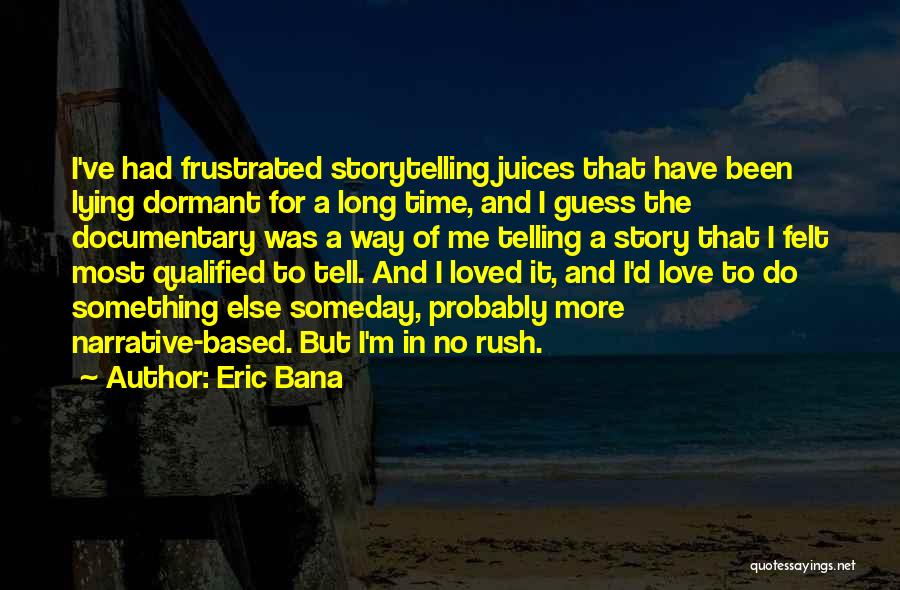 Eric Bana Quotes: I've Had Frustrated Storytelling Juices That Have Been Lying Dormant For A Long Time, And I Guess The Documentary Was