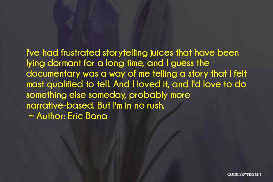 Eric Bana Quotes: I've Had Frustrated Storytelling Juices That Have Been Lying Dormant For A Long Time, And I Guess The Documentary Was