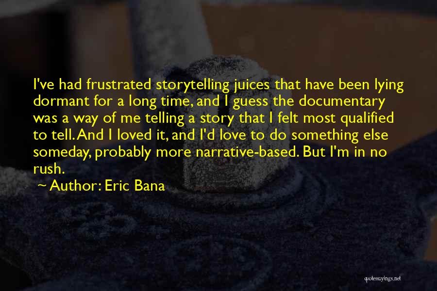 Eric Bana Quotes: I've Had Frustrated Storytelling Juices That Have Been Lying Dormant For A Long Time, And I Guess The Documentary Was