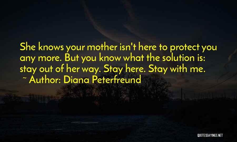 Diana Peterfreund Quotes: She Knows Your Mother Isn't Here To Protect You Any More. But You Know What The Solution Is: Stay Out