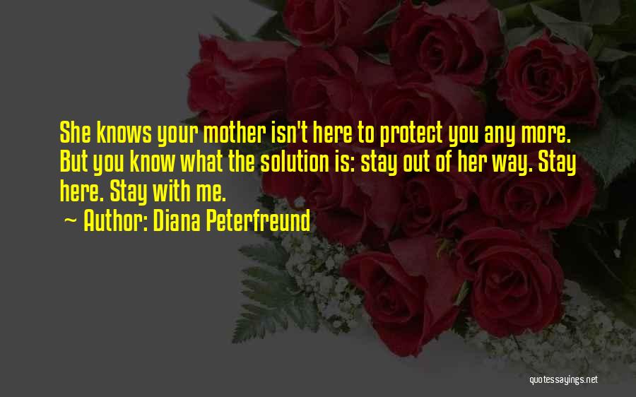 Diana Peterfreund Quotes: She Knows Your Mother Isn't Here To Protect You Any More. But You Know What The Solution Is: Stay Out
