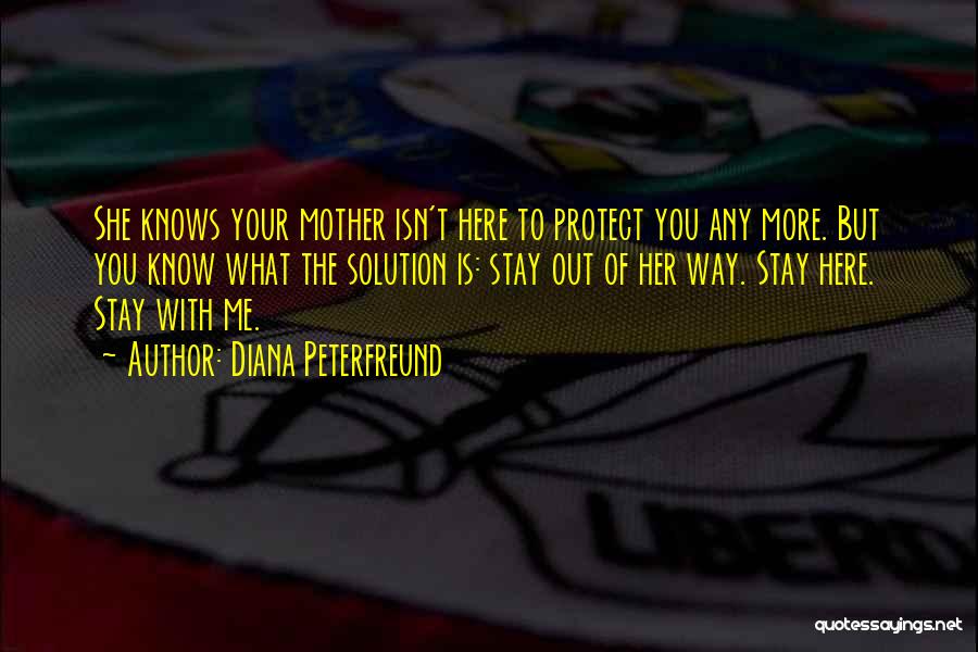 Diana Peterfreund Quotes: She Knows Your Mother Isn't Here To Protect You Any More. But You Know What The Solution Is: Stay Out