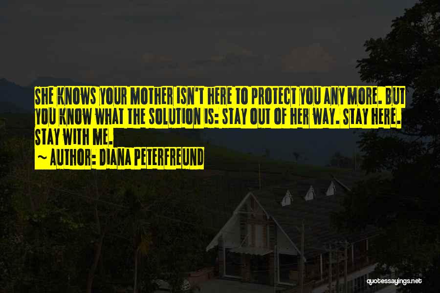 Diana Peterfreund Quotes: She Knows Your Mother Isn't Here To Protect You Any More. But You Know What The Solution Is: Stay Out