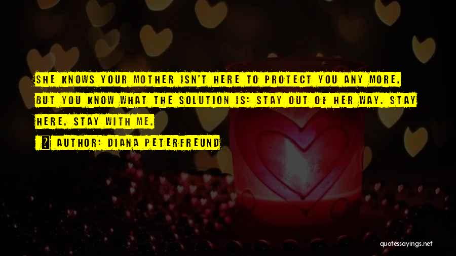 Diana Peterfreund Quotes: She Knows Your Mother Isn't Here To Protect You Any More. But You Know What The Solution Is: Stay Out