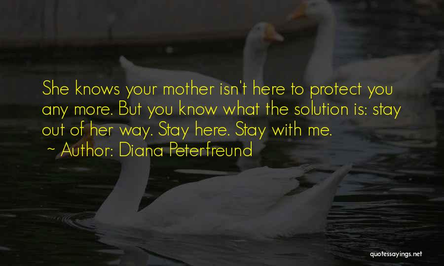 Diana Peterfreund Quotes: She Knows Your Mother Isn't Here To Protect You Any More. But You Know What The Solution Is: Stay Out