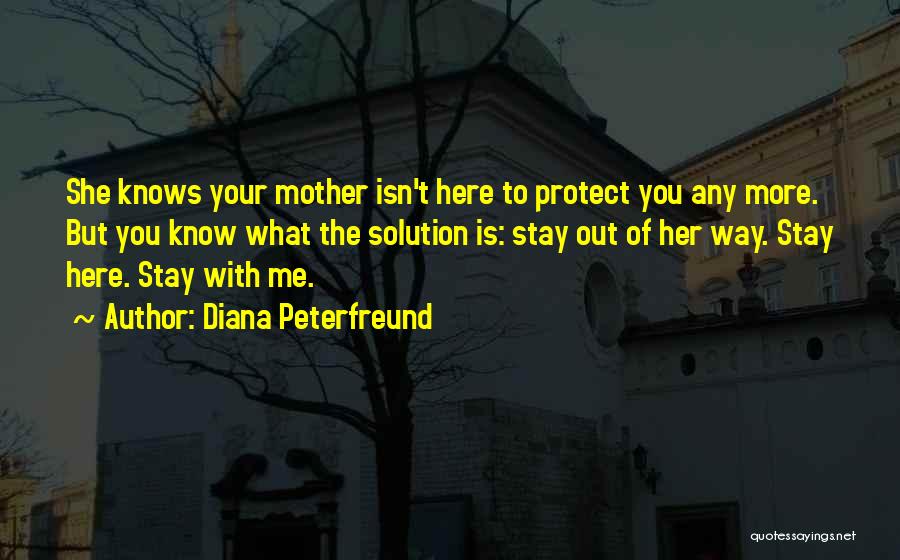 Diana Peterfreund Quotes: She Knows Your Mother Isn't Here To Protect You Any More. But You Know What The Solution Is: Stay Out