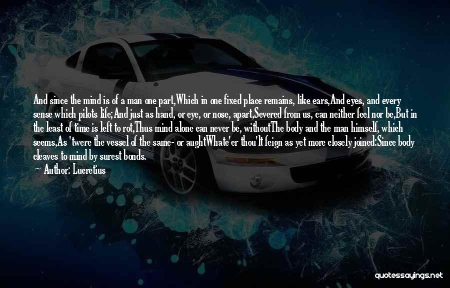 Lucretius Quotes: And Since The Mind Is Of A Man One Part,which In One Fixed Place Remains, Like Ears,and Eyes, And Every