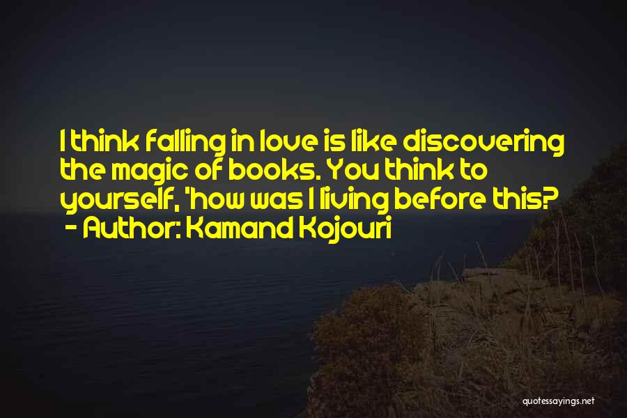 Kamand Kojouri Quotes: I Think Falling In Love Is Like Discovering The Magic Of Books. You Think To Yourself, 'how Was I Living