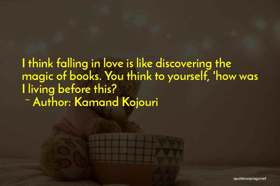 Kamand Kojouri Quotes: I Think Falling In Love Is Like Discovering The Magic Of Books. You Think To Yourself, 'how Was I Living