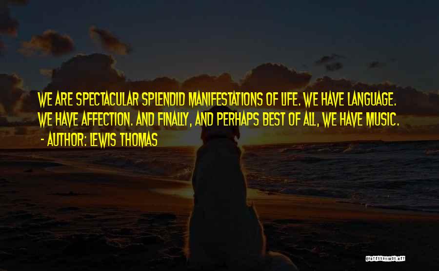 Lewis Thomas Quotes: We Are Spectacular Splendid Manifestations Of Life. We Have Language. We Have Affection. And Finally, And Perhaps Best Of All,