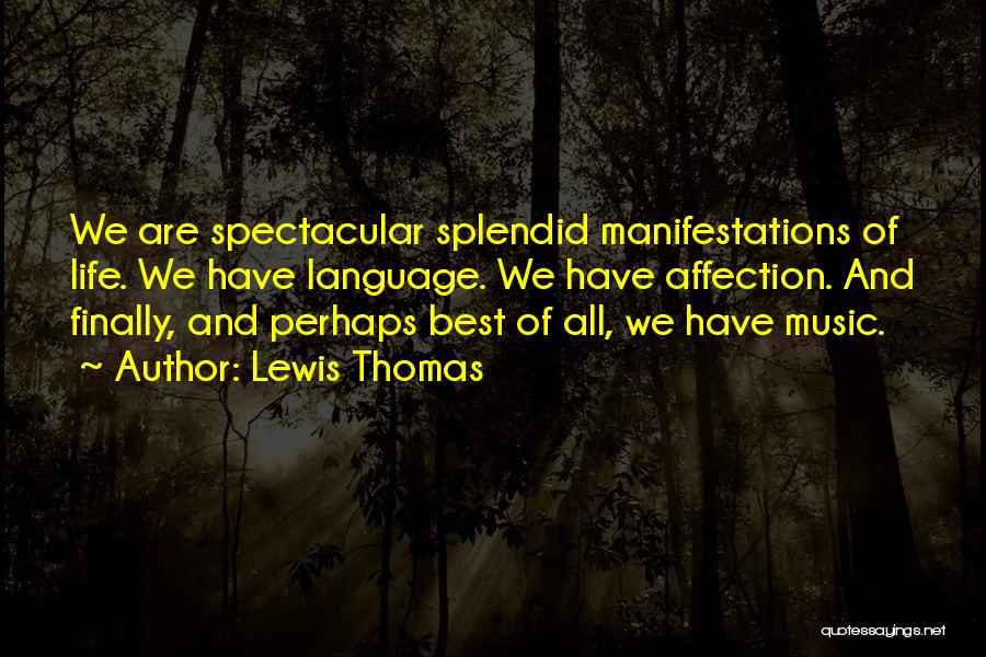 Lewis Thomas Quotes: We Are Spectacular Splendid Manifestations Of Life. We Have Language. We Have Affection. And Finally, And Perhaps Best Of All,