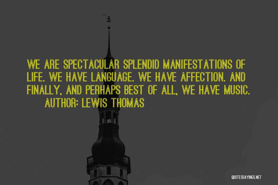 Lewis Thomas Quotes: We Are Spectacular Splendid Manifestations Of Life. We Have Language. We Have Affection. And Finally, And Perhaps Best Of All,