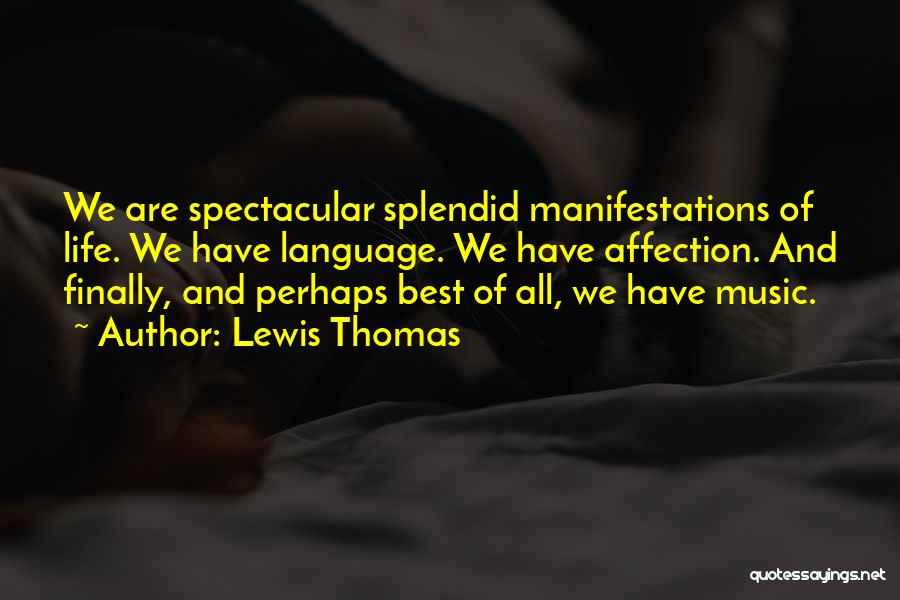 Lewis Thomas Quotes: We Are Spectacular Splendid Manifestations Of Life. We Have Language. We Have Affection. And Finally, And Perhaps Best Of All,
