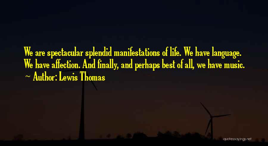 Lewis Thomas Quotes: We Are Spectacular Splendid Manifestations Of Life. We Have Language. We Have Affection. And Finally, And Perhaps Best Of All,