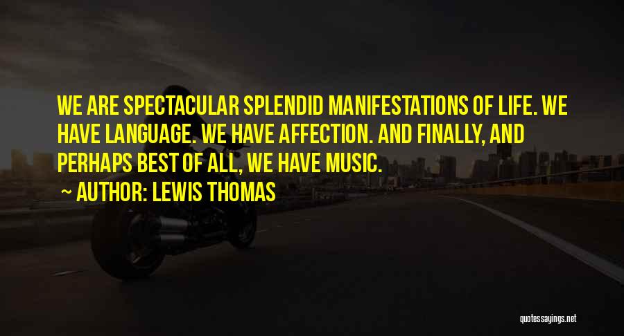 Lewis Thomas Quotes: We Are Spectacular Splendid Manifestations Of Life. We Have Language. We Have Affection. And Finally, And Perhaps Best Of All,