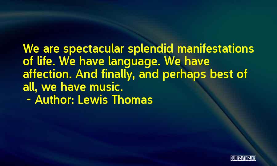 Lewis Thomas Quotes: We Are Spectacular Splendid Manifestations Of Life. We Have Language. We Have Affection. And Finally, And Perhaps Best Of All,
