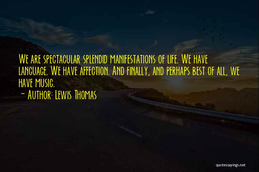 Lewis Thomas Quotes: We Are Spectacular Splendid Manifestations Of Life. We Have Language. We Have Affection. And Finally, And Perhaps Best Of All,