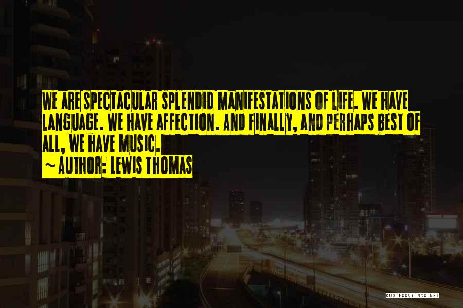 Lewis Thomas Quotes: We Are Spectacular Splendid Manifestations Of Life. We Have Language. We Have Affection. And Finally, And Perhaps Best Of All,