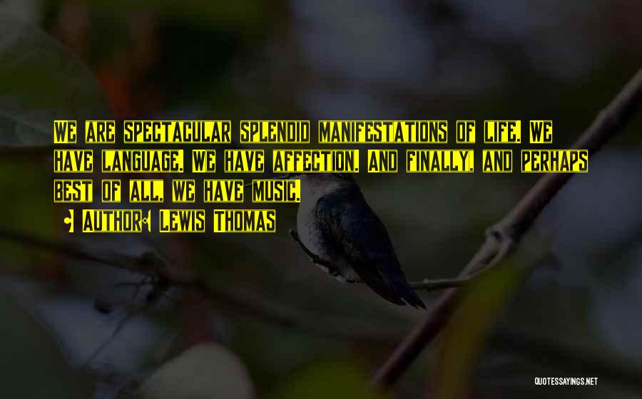 Lewis Thomas Quotes: We Are Spectacular Splendid Manifestations Of Life. We Have Language. We Have Affection. And Finally, And Perhaps Best Of All,