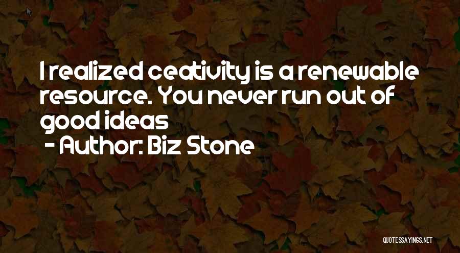 Biz Stone Quotes: I Realized Ceativity Is A Renewable Resource. You Never Run Out Of Good Ideas