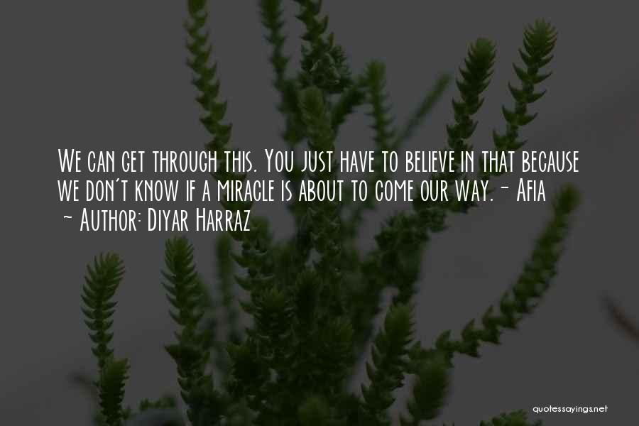 Diyar Harraz Quotes: We Can Get Through This. You Just Have To Believe In That Because We Don't Know If A Miracle Is