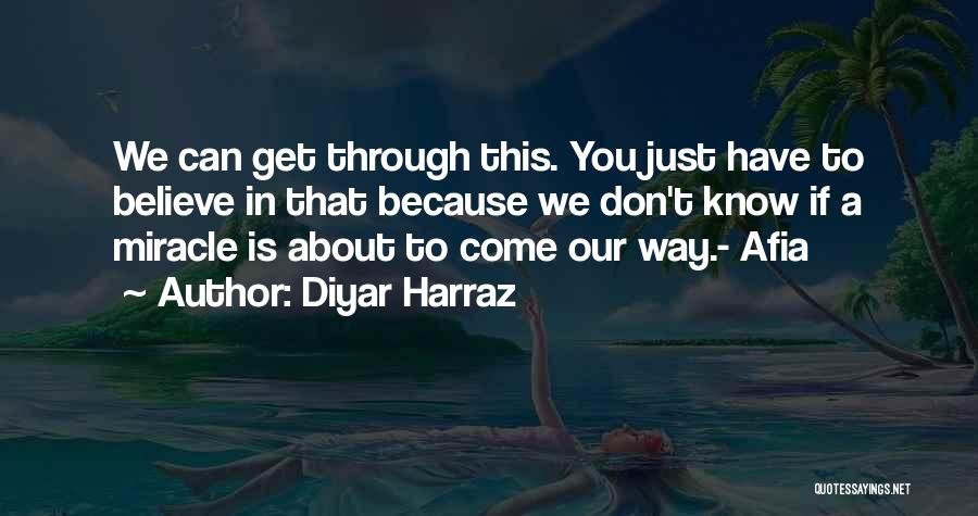 Diyar Harraz Quotes: We Can Get Through This. You Just Have To Believe In That Because We Don't Know If A Miracle Is