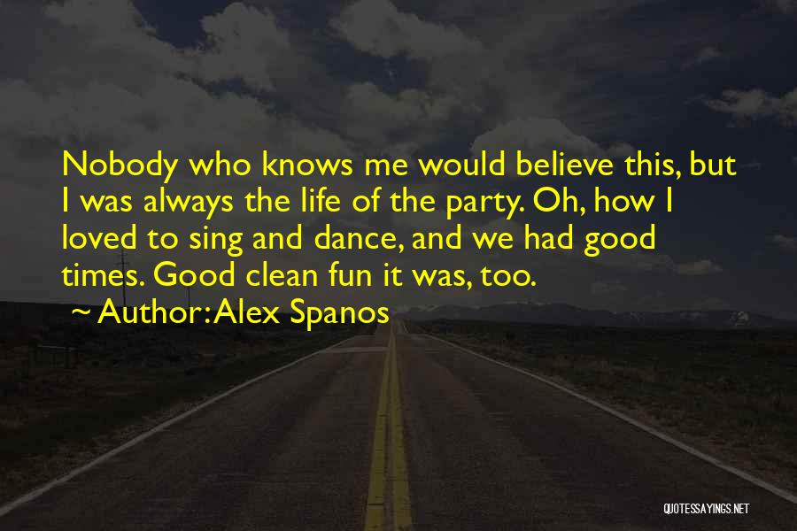 Alex Spanos Quotes: Nobody Who Knows Me Would Believe This, But I Was Always The Life Of The Party. Oh, How I Loved