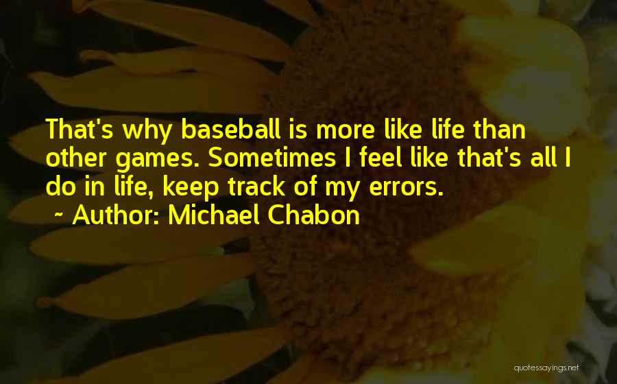 Michael Chabon Quotes: That's Why Baseball Is More Like Life Than Other Games. Sometimes I Feel Like That's All I Do In Life,