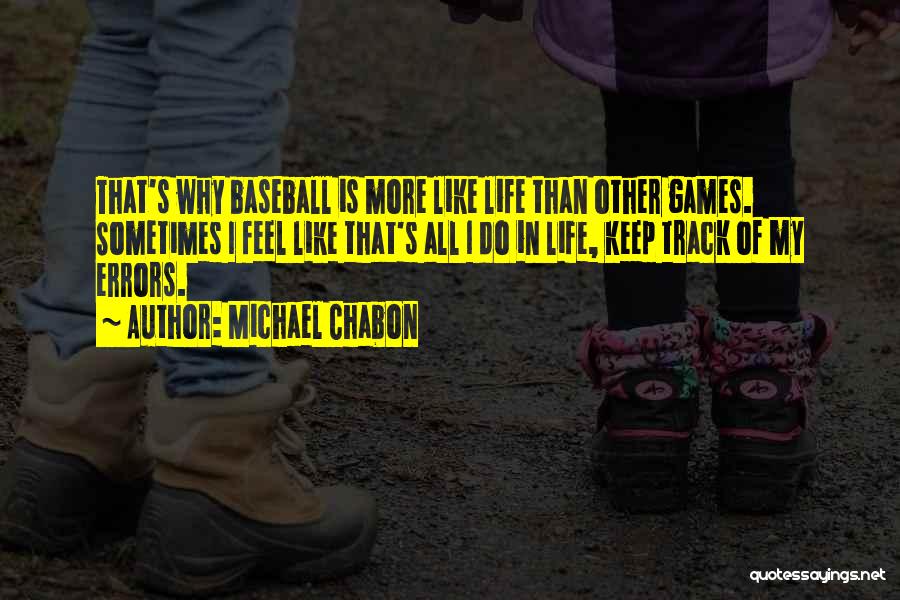 Michael Chabon Quotes: That's Why Baseball Is More Like Life Than Other Games. Sometimes I Feel Like That's All I Do In Life,