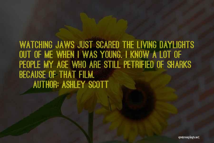 Ashley Scott Quotes: Watching Jaws Just Scared The Living Daylights Out Of Me When I Was Young. I Know A Lot Of People