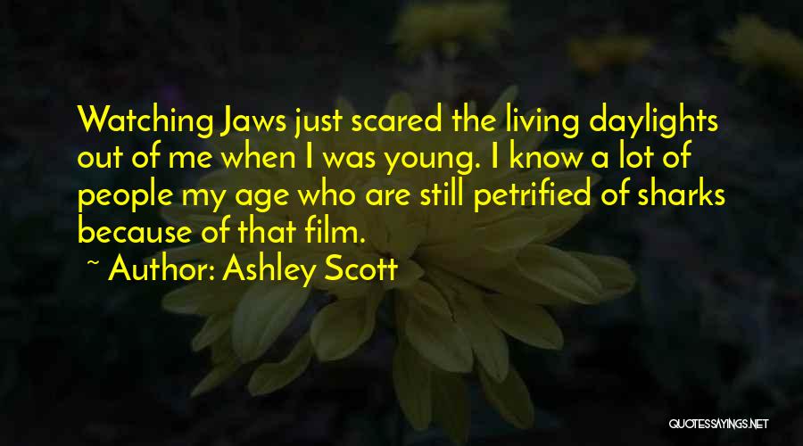 Ashley Scott Quotes: Watching Jaws Just Scared The Living Daylights Out Of Me When I Was Young. I Know A Lot Of People