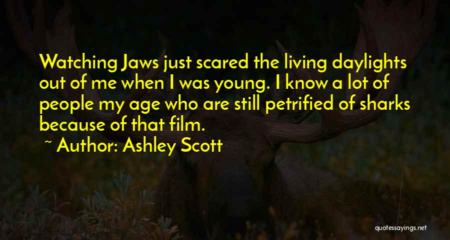 Ashley Scott Quotes: Watching Jaws Just Scared The Living Daylights Out Of Me When I Was Young. I Know A Lot Of People