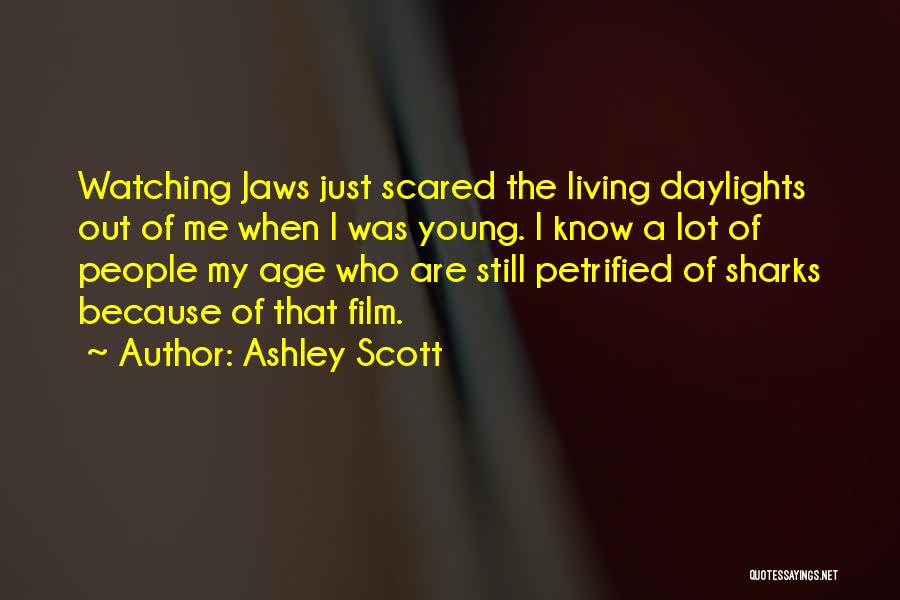 Ashley Scott Quotes: Watching Jaws Just Scared The Living Daylights Out Of Me When I Was Young. I Know A Lot Of People