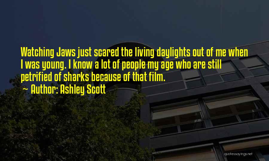 Ashley Scott Quotes: Watching Jaws Just Scared The Living Daylights Out Of Me When I Was Young. I Know A Lot Of People