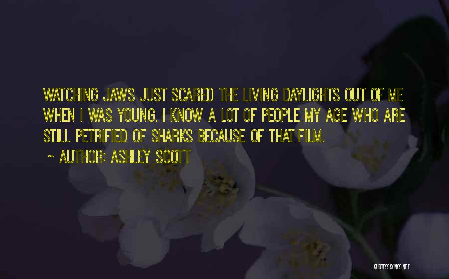 Ashley Scott Quotes: Watching Jaws Just Scared The Living Daylights Out Of Me When I Was Young. I Know A Lot Of People