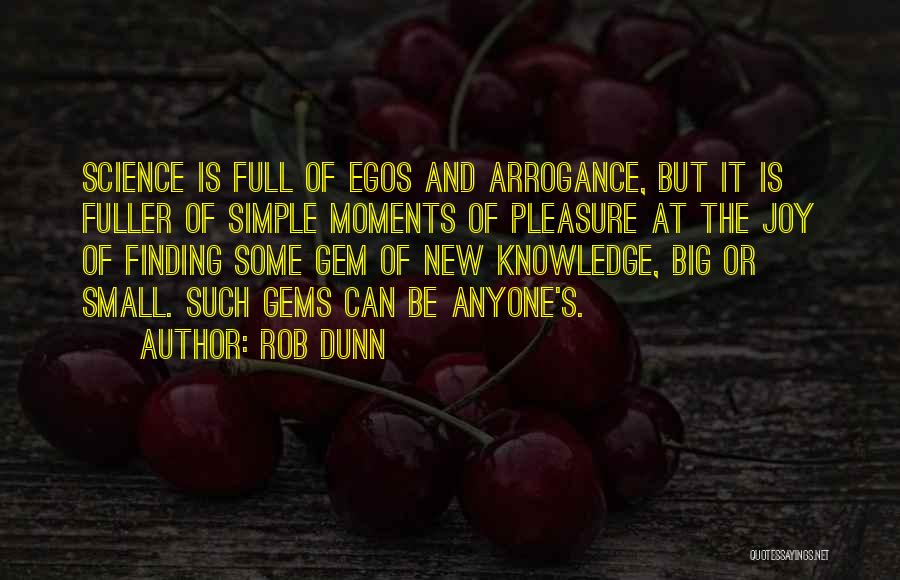 Rob Dunn Quotes: Science Is Full Of Egos And Arrogance, But It Is Fuller Of Simple Moments Of Pleasure At The Joy Of